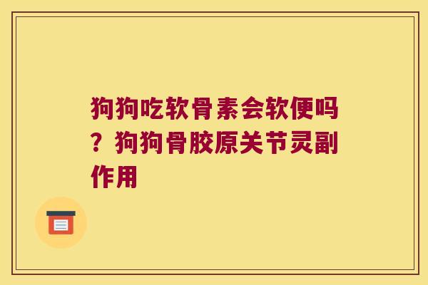 狗狗吃软骨素会软便吗?狗狗骨胶原关节灵副作用 狗狗吃软骨素会软便吗?狗狗骨胶原关节灵副作用
