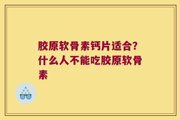 胶原软骨素钙片适合？什么人不能吃胶原软骨素