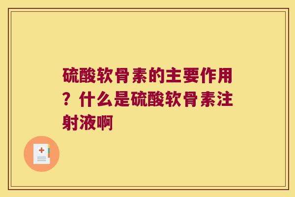 硫酸软骨素的主要作用？什么是硫酸软骨素注射液啊