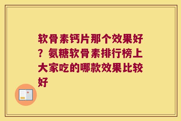 软骨素钙片那个效果好?氨糖软骨素排行榜上大家吃的哪款效果比较好 软骨素钙片那个效果好?氨糖软骨素排行榜上大家吃的哪款效果比较好