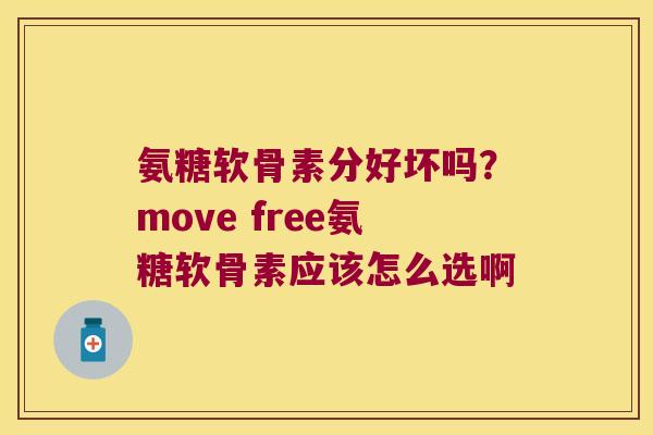 氨糖软骨素分好坏吗?move free氨糖软骨素应该怎么选啊 氨糖软骨素分好坏吗?move free氨糖软骨素应该怎么选啊