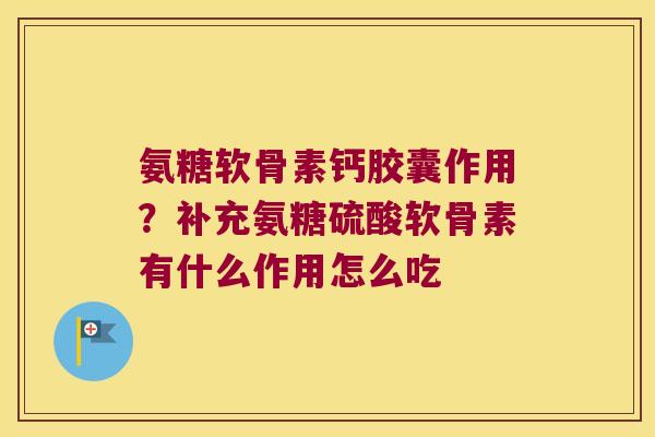 氨糖软骨素钙胶囊作用？补充氨糖硫酸软骨素有什么作用怎么吃