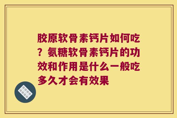 胶原软骨素钙片如何吃?氨糖软骨素钙片的功效和作用是什么一般吃多久才会有效果 胶原软骨素钙片如何吃?氨糖软骨素钙片的功效和作用是什么一般吃多久才会有效果