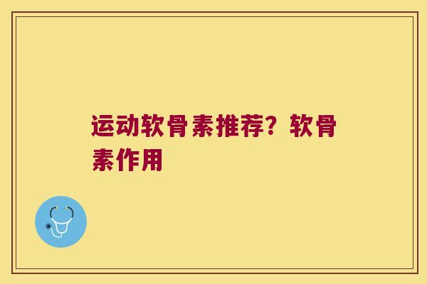 运动软骨素推荐？软骨素作用