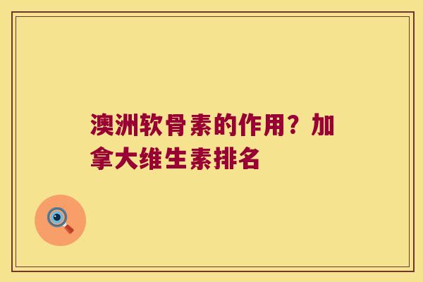 澳洲软骨素的作用？加拿大维生素排名