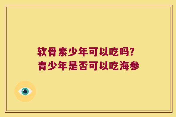 软骨素少年可以吃吗？青少年是否可以吃海参