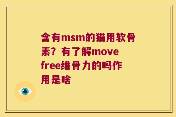 含有msm的猫用软骨素？有了解move free维骨力的吗作用是啥