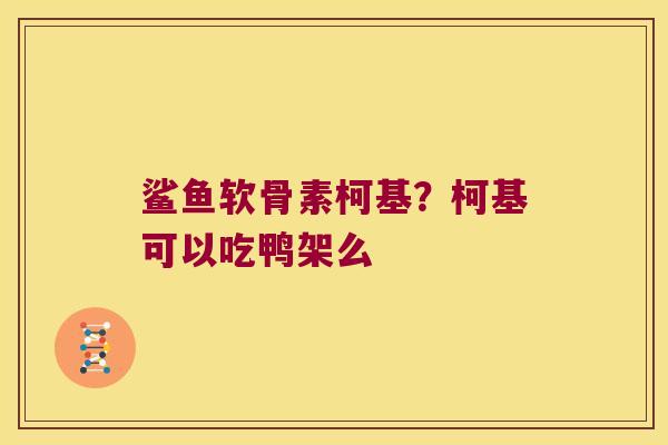 鲨鱼软骨素柯基？柯基可以吃鸭架么