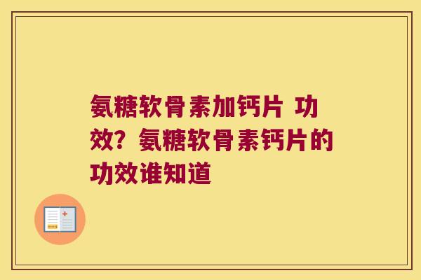 氨糖软骨素加钙片 功效?氨糖软骨素钙片的功效谁知道 氨糖软骨素加钙片 功效?氨糖软骨素钙片的功效谁知道