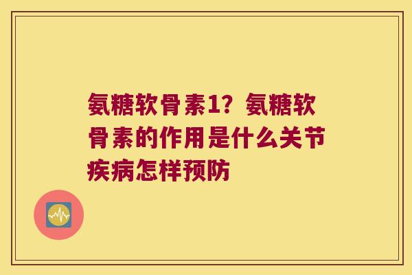 氨糖软骨素1？氨糖软骨素的作用是什么关节怎样