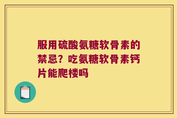 服用硫酸氨糖软骨素的禁忌?吃氨糖软骨素钙片能爬楼吗 服用硫酸氨糖软骨素的禁忌?吃氨糖软骨素钙片能爬楼吗