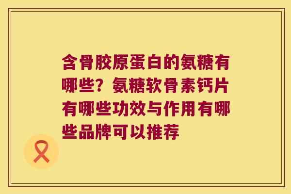 含骨胶原蛋白的氨糖有哪些？氨糖软骨素钙片有哪些功效与作用有哪些品牌可以推荐