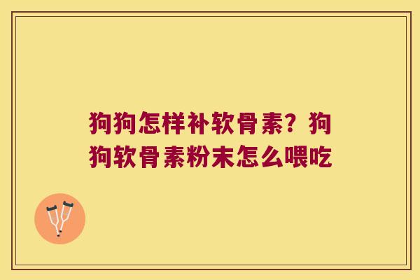 狗狗怎样补软骨素?狗狗软骨素粉末怎么喂吃 狗狗怎样补软骨素?狗狗软骨素粉末怎么喂吃