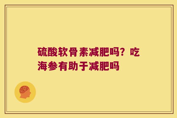 硫酸软骨素吗？吃海参有助于吗