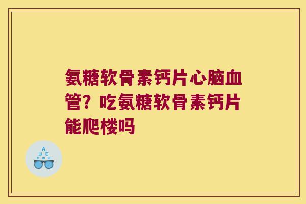 氨糖软骨素钙片？吃氨糖软骨素钙片能爬楼吗