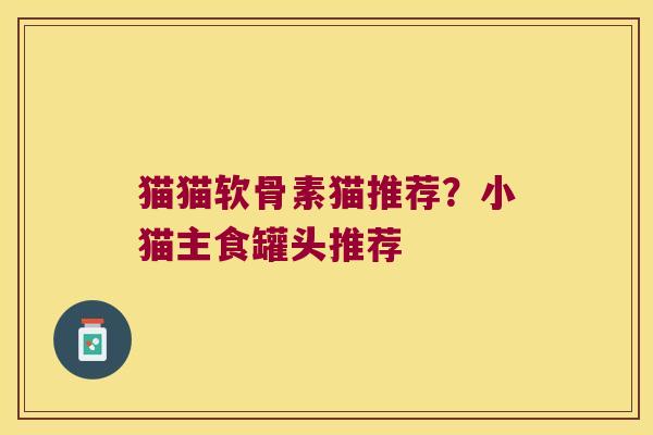 猫猫软骨素猫推荐？小猫主食罐头推荐