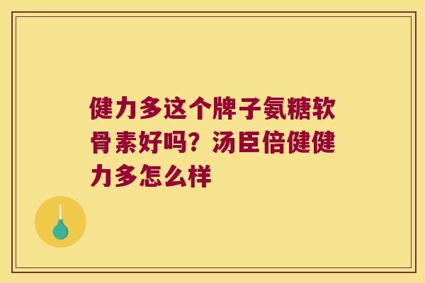 健力多这个牌子氨糖软骨素好吗?汤臣倍健健力多怎么样 健力多这个牌子氨糖软骨素好吗?汤臣倍健健力多怎么样