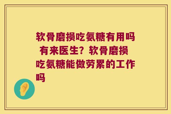 软骨磨损吃氨糖有用吗 有来医生?软骨磨损吃氨糖能做劳累的工作吗 软骨磨损吃氨糖有用吗 有来医生?软骨磨损吃氨糖能做劳累的工作吗