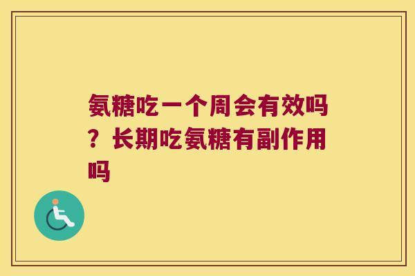 氨糖吃一个周会有效吗？长期吃氨糖有副作用吗