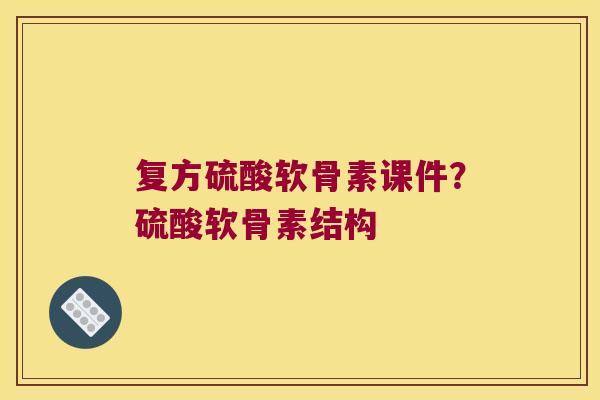 复方硫酸软骨素课件？硫酸软骨素结构