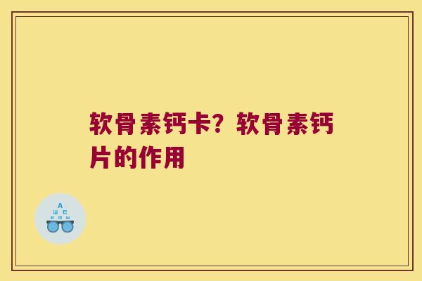 软骨素钙卡？软骨素钙片的作用