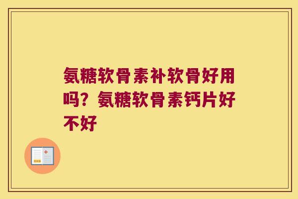 氨糖软骨素补软骨好用吗?氨糖软骨素钙片好不好 氨糖软骨素补软骨好用吗?氨糖软骨素钙片好不好