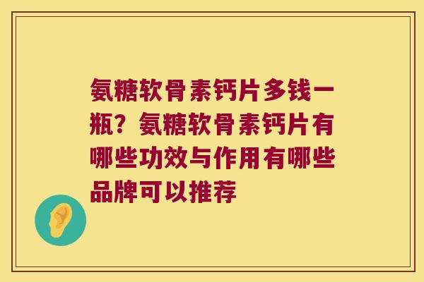 氨糖软骨素钙片多钱一瓶？氨糖软骨素钙片有哪些功效与作用有哪些品牌可以推荐