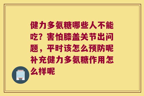 健力多氨糖哪些人不能吃?害怕膝盖关节出问题,平时该怎么呢补充健力多氨糖作用怎么样呢 健力多氨糖哪些人不能吃?害怕膝盖关节出问题,平时该怎么呢补充健力多氨糖作用怎么样呢