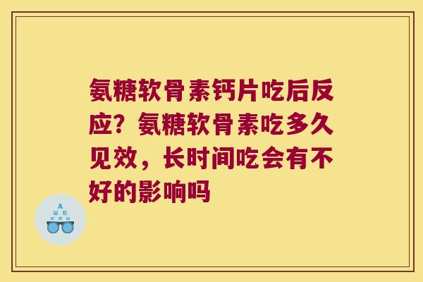 氨糖软骨素钙片吃后反应？氨糖软骨素吃多久见效，长时间吃会有不好的影响吗