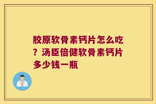 胶原软骨素钙片怎么吃?汤臣倍健软骨素钙片多少钱一瓶 胶原软骨素钙片怎么吃?汤臣倍健软骨素钙片多少钱一瓶