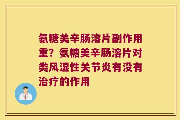 氨糖美辛肠溶片副作用重?氨糖美辛肠溶片对类性有没有的作用 氨糖美辛肠溶片副作用重?氨糖美辛肠溶片对类性有没有的作用