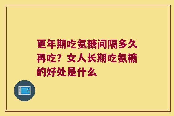 吃氨糖间隔多久再吃?女人长期吃氨糖的好处是什么 吃氨糖间隔多久再吃?女人长期吃氨糖的好处是什么