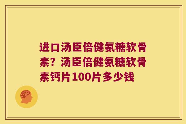 进口汤臣倍健氨糖软骨素？汤臣倍健氨糖软骨素钙片100片多少钱
