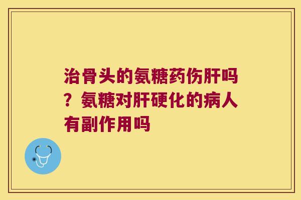 骨头的氨糖药伤吗?氨糖对的人有副作用吗 骨头的氨糖药伤吗?氨糖对的人有副作用吗