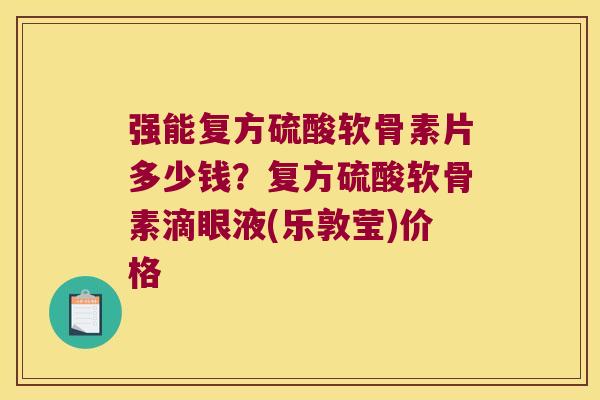 强能复方硫酸软骨素片多少钱?复方硫酸软骨素滴眼液(乐敦莹)价格 强能复方硫酸软骨素片多少钱?复方硫酸软骨素滴眼液(乐敦莹)价格