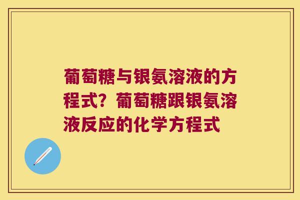 葡萄糖与银氨溶液的方程式?葡萄糖跟银氨溶液反应的化学方程式 葡萄糖与银氨溶液的方程式?葡萄糖跟银氨溶液反应的化学方程式