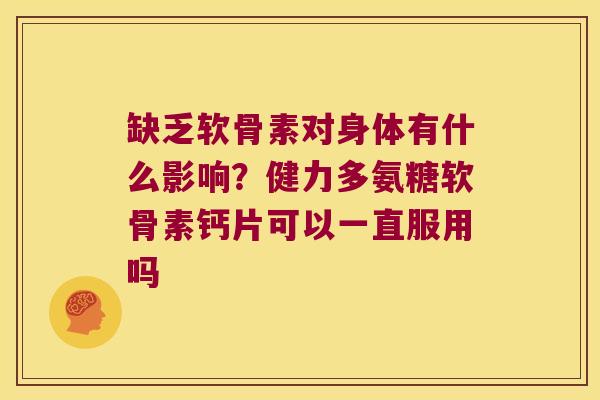缺乏软骨素对身体有什么影响?健力多氨糖软骨素钙片可以一直服用吗 缺乏软骨素对身体有什么影响?健力多氨糖软骨素钙片可以一直服用吗