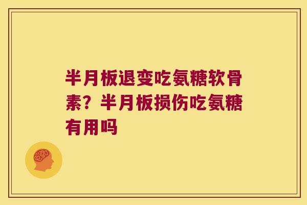 退变吃氨糖软骨素?损伤吃氨糖有用吗 退变吃氨糖软骨素?损伤吃氨糖有用吗