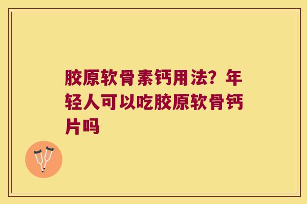 胶原软骨素钙用法?年轻人可以吃胶原软骨钙片吗 胶原软骨素钙用法?年轻人可以吃胶原软骨钙片吗