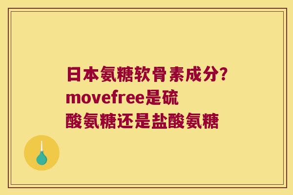 日本氨糖软骨素成分？movefree是硫酸氨糖还是盐酸氨糖