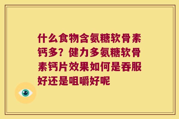 什么食物含氨糖软骨素钙多？健力多氨糖软骨素钙片效果如何是吞服好还是咀嚼好呢
