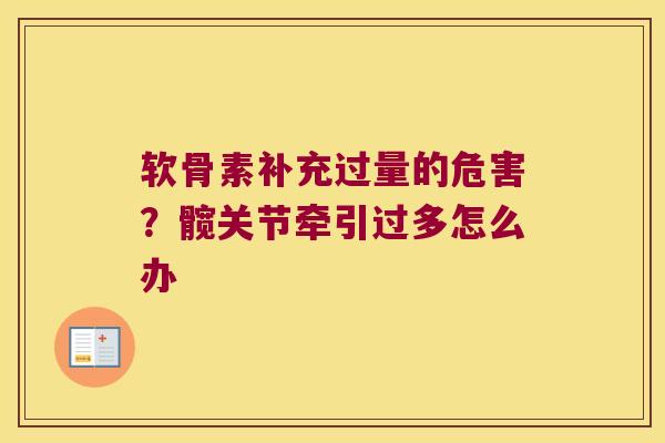 软骨素补充过量的危害?髋关节牵引过多怎么办 软骨素补充过量的危害?髋关节牵引过多怎么办