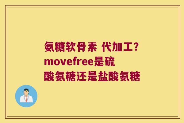 氨糖软骨素 代加工？movefree是硫酸氨糖还是盐酸氨糖