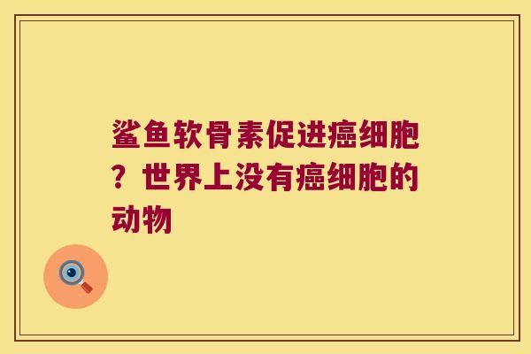 鲨鱼软骨素促进细胞？世界上没有细胞的动物