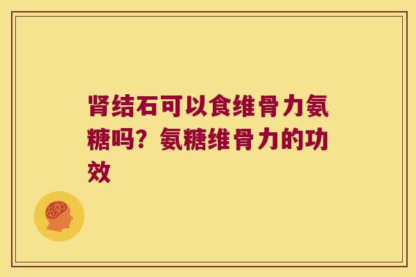 结石可以食维骨力氨糖吗？氨糖维骨力的功效