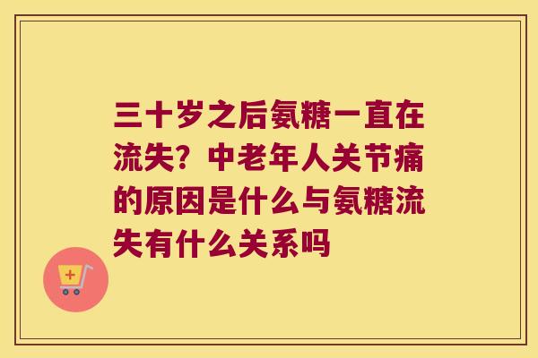 三十岁之后氨糖一直在流失?中老年人关节痛的原因是什么与氨糖流失有什么关系吗 三十岁之后氨糖一直在流失?中老年人关节痛的原因是什么与氨糖流失有什么关系吗