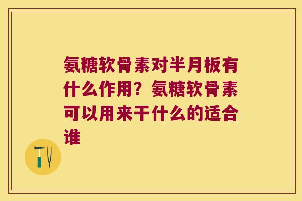 氨糖软骨素对有什么作用?氨糖软骨素可以用来干什么的适合谁 氨糖软骨素对有什么作用?氨糖软骨素可以用来干什么的适合谁