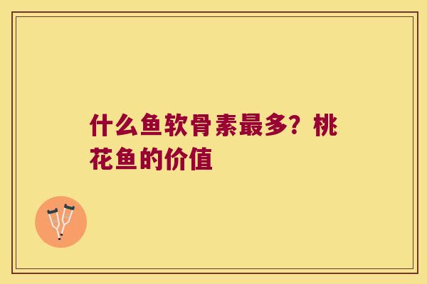 什么鱼软骨素多?桃花鱼的价值 什么鱼软骨素多?桃花鱼的价值