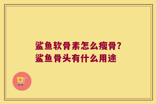 鲨鱼软骨素怎么瘦骨？鲨鱼骨头有什么用途