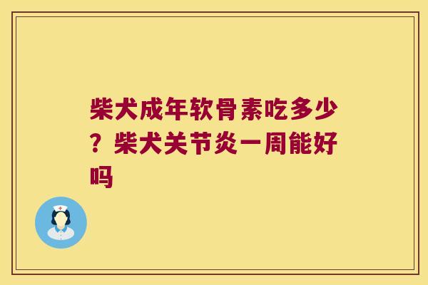 柴犬成年软骨素吃多少?柴犬一周能好吗 柴犬成年软骨素吃多少?柴犬一周能好吗